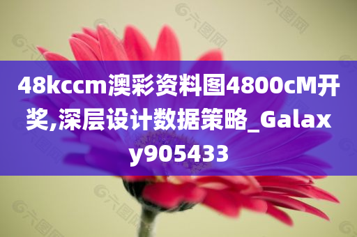 48kccm澳彩资料图4800cM开奖,深层设计数据策略_Galaxy905433