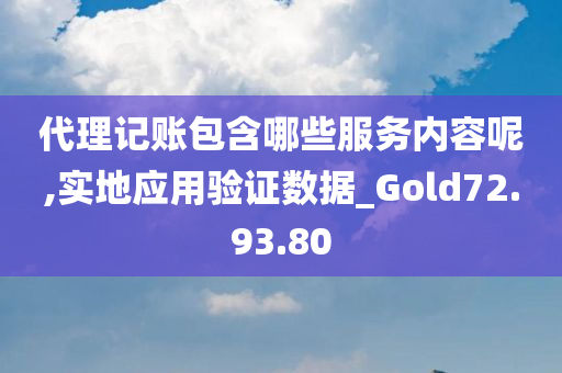 代理记账包含哪些服务内容呢,实地应用验证数据_Gold72.93.80