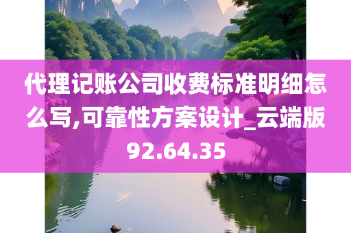 代理记账公司收费标准明细怎么写,可靠性方案设计_云端版92.64.35