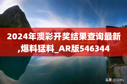 2024年澳彩开奖结果查询最新,爆料猛料_AR版546344