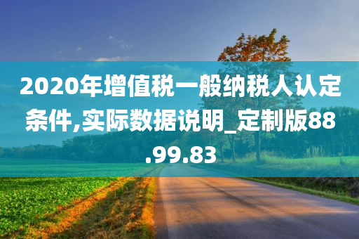 2020年增值税一般纳税人认定条件,实际数据说明_定制版88.99.83