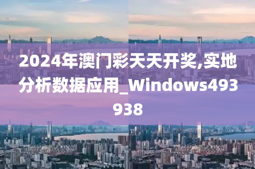 2024年澳门彩天天开奖,实地分析数据应用_Windows493938