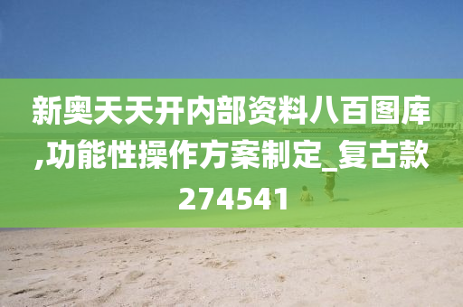 新奥天天开内部资料八百图库,功能性操作方案制定_复古款274541