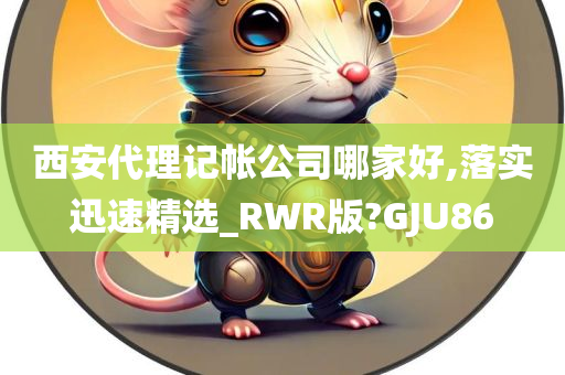 西安代理记帐公司哪家好,落实迅速精选_RWR版?GJU86