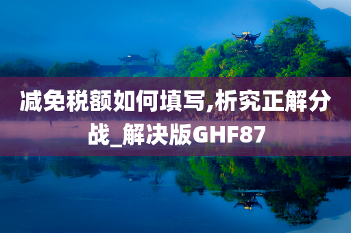 减免税额如何填写,析究正解分战_解决版GHF87