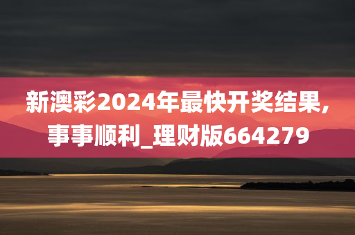 新澳彩2024年最快开奖结果,事事顺利_理财版664279