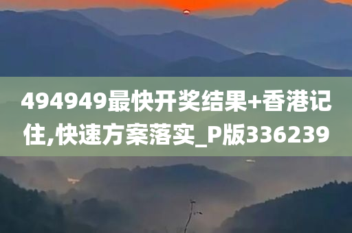 494949最快开奖结果+香港记住,快速方案落实_P版336239