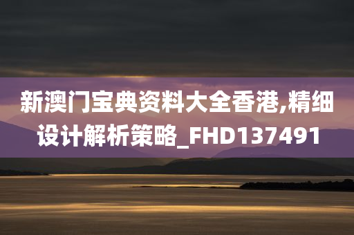 新澳门宝典资料大全香港,精细设计解析策略_FHD137491