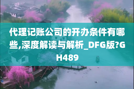 代理记账公司的开办条件有哪些,深度解读与解析_DFG版?GH489