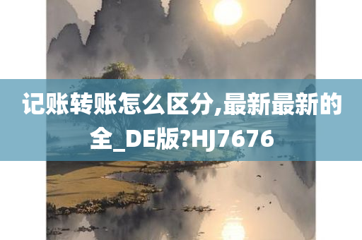 记账转账怎么区分,最新最新的全_DE版?HJ7676