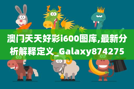 澳门天天好彩i600图库,最新分析解释定义_Galaxy874275