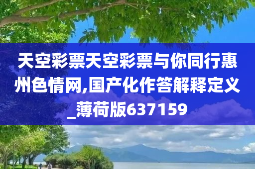 天空彩票天空彩票与你同行惠州色情网,国产化作答解释定义_薄荷版637159