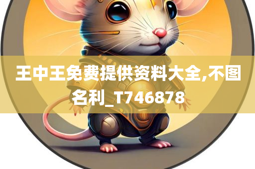 王中王免费提供资料大全,不图名利_T746878