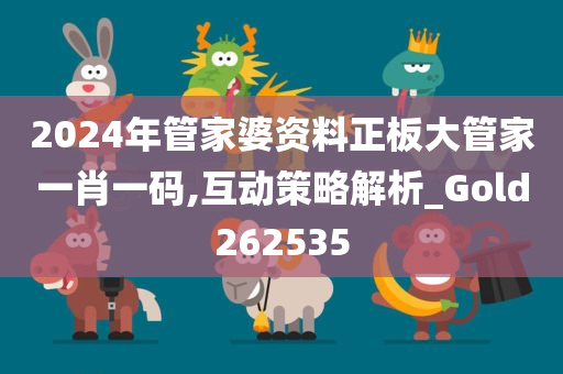 2024年管家婆资料正板大管家一肖一码,互动策略解析_Gold262535