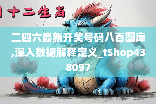 二四六最新开奖号码八百图库,深入数据解释定义_tShop438097