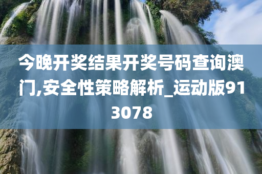 今晚开奖结果开奖号码查询澳门,安全性策略解析_运动版913078