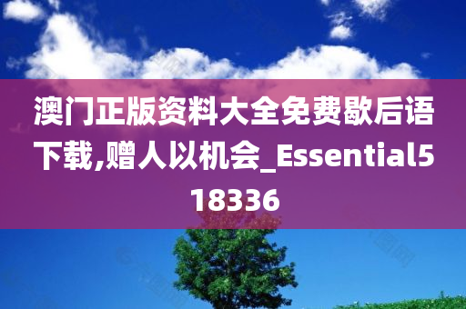 澳门正版资料大全免费歇后语下载,赠人以机会_Essential518336