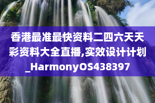 香港最准最快资料二四六天天彩资料大全直播,实效设计计划_HarmonyOS438397