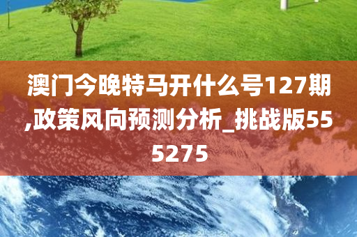 澳门今晚特马开什么号127期,政策风向预测分析_挑战版555275