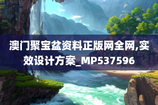 澳门聚宝盆资料正版网全网,实效设计方案_MP537596