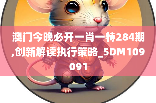 澳门今晚必开一肖一特284期,创新解读执行策略_5DM109091