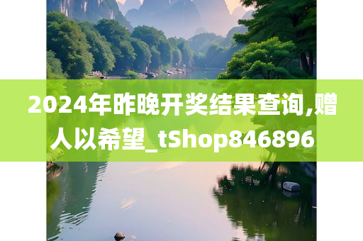 2024年昨晚开奖结果查询,赠人以希望_tShop846896