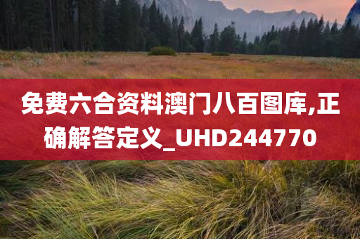 免费六合资料澳门八百图库,正确解答定义_UHD244770