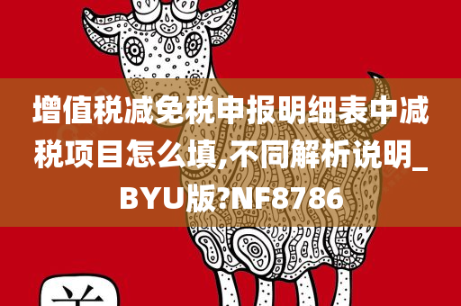 增值税减免税申报明细表中减税项目怎么填,不同解析说明_BYU版?NF8786