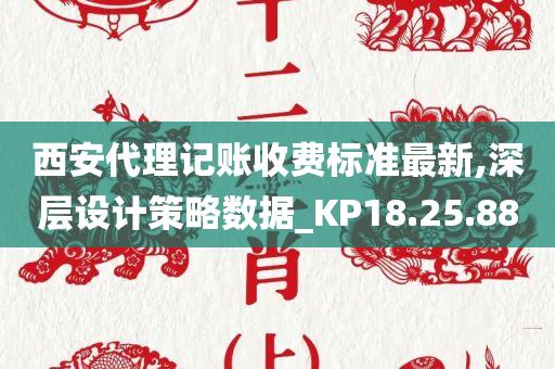 西安代理记账收费标准最新,深层设计策略数据_KP18.25.88