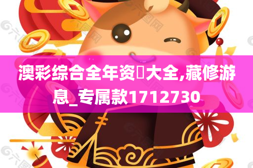 澳彩综合全年资枓大全,藏修游息_专属款1712730