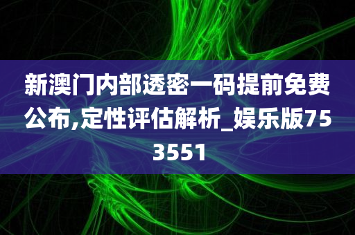 新澳门内部透密一码提前免费公布,定性评估解析_娱乐版753551