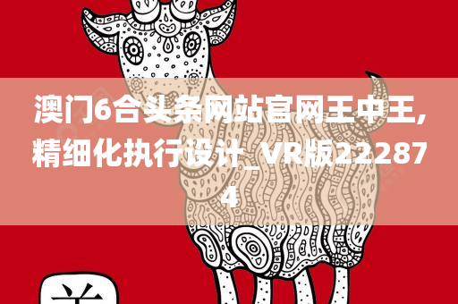 澳门6合头条网站官网王中王,精细化执行设计_VR版222874