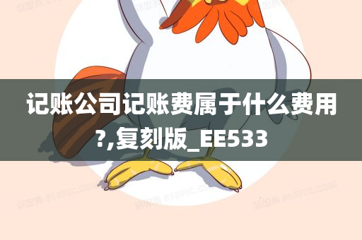 记账公司记账费属于什么费用?,复刻版_EE533