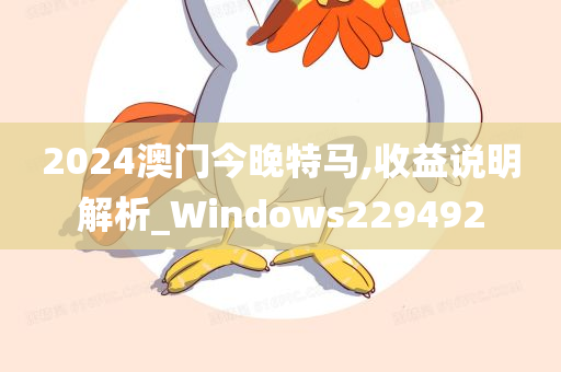 2024澳门今晚特马,收益说明解析_Windows229492