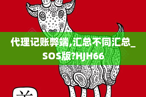 代理记账弊端,汇总不同汇总_SOS版?HJH66