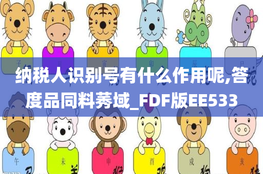 纳税人识别号有什么作用呢,答度品同料莠域_FDF版EE533