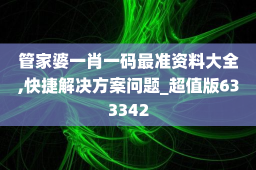 管家婆一肖一码最准资料大全,快捷解决方案问题_超值版633342