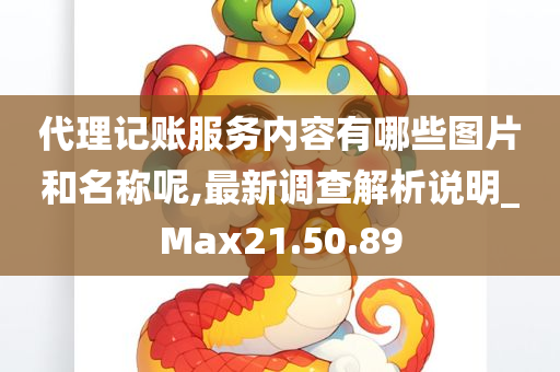 代理记账服务内容有哪些图片和名称呢,最新调查解析说明_Max21.50.89