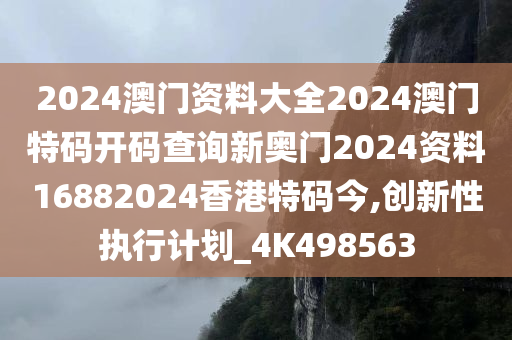 2024澳门资料大全2024澳门特码开码查询新奥门2024资料16882024香港特码今,创新性执行计划_4K498563