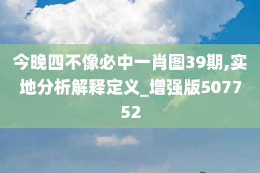 今晚四不像必中一肖图39期,实地分析解释定义_增强版507752