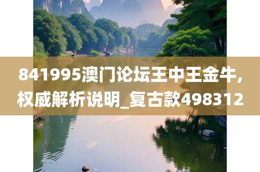 841995澳门论坛王中王金牛,权威解析说明_复古款498312