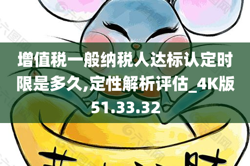 增值税一般纳税人达标认定时限是多久,定性解析评估_4K版51.33.32