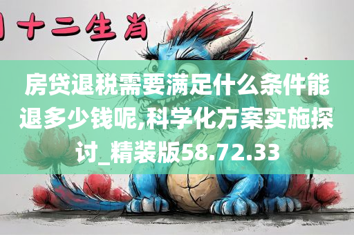 房贷退税需要满足什么条件能退多少钱呢,科学化方案实施探讨_精装版58.72.33