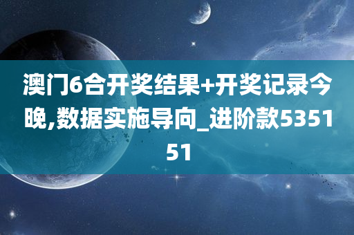 澳门6合开奖结果+开奖记录今晚,数据实施导向_进阶款535151