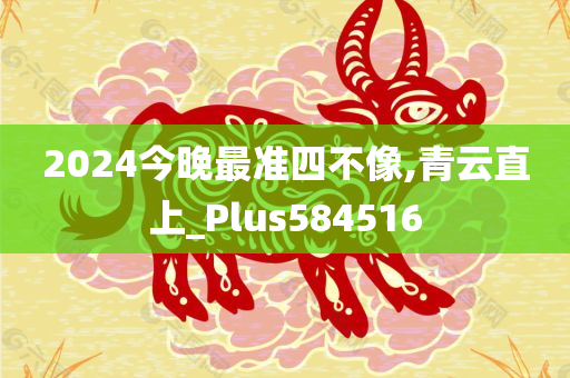 2024今晚最准四不像,青云直上_Plus584516