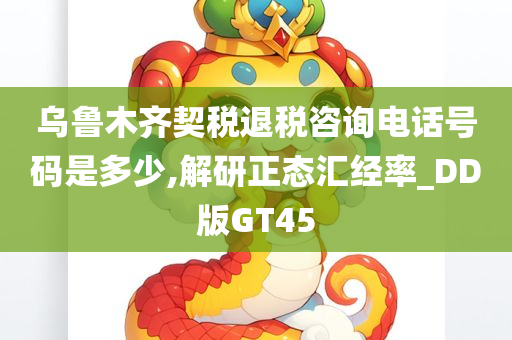 乌鲁木齐契税退税咨询电话号码是多少,解研正态汇经率_DD版GT45