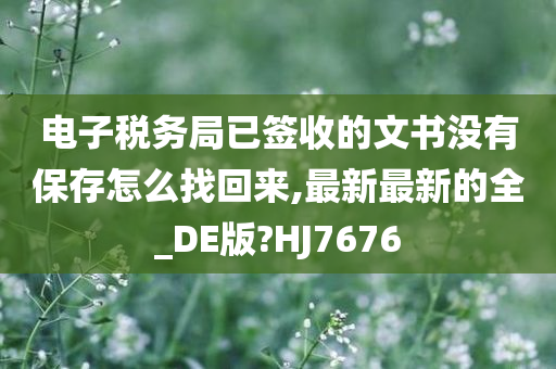 电子税务局已签收的文书没有保存怎么找回来,最新最新的全_DE版?HJ7676