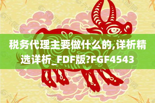 税务代理主要做什么的,详析精选详析_FDF版?FGF4543