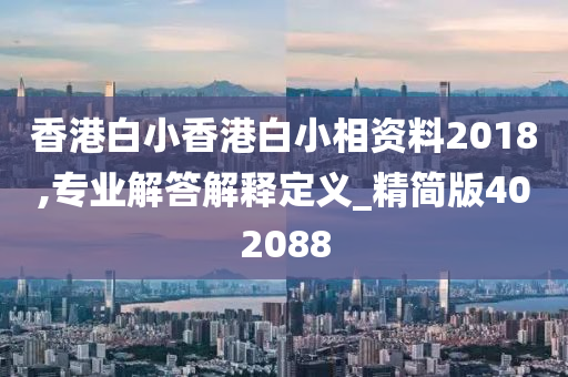 香港白小香港白小相资料2018,专业解答解释定义_精简版402088