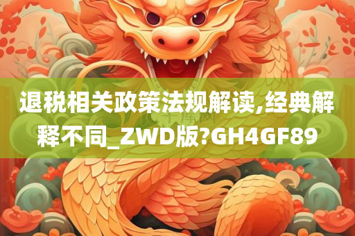 退税相关政策法规解读,经典解释不同_ZWD版?GH4GF89